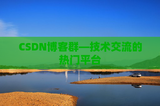 CSDN博客群—技术交流的热门平台